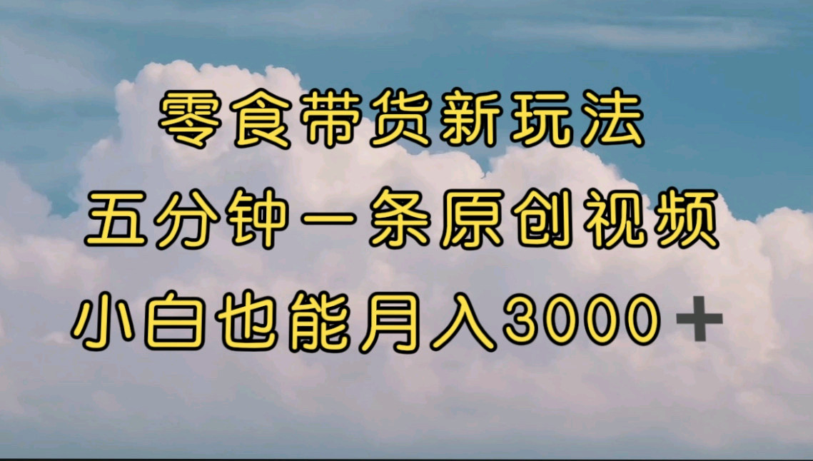 零食带货新玩法，5分钟一条原创视频，新手小白也能轻松