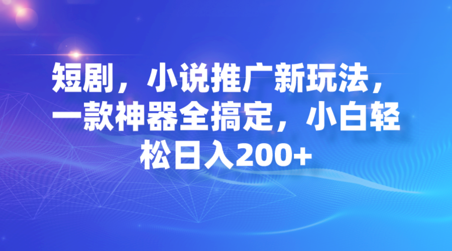 短剧，小说推广新玩法，小白轻松玩转