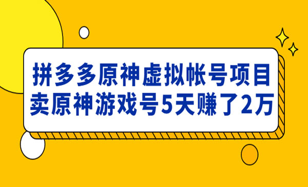 外面卖2980的拼夕夕原神虚拟帐号项目：卖原神游戏号5天赚了2万