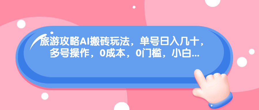 旅游攻略AI搬砖玩法.，可多号操作，0成本，0门槛，小白