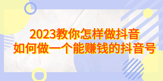 2023教你怎样做dou音，如何做一个能赚钱的dou音号（22节课）