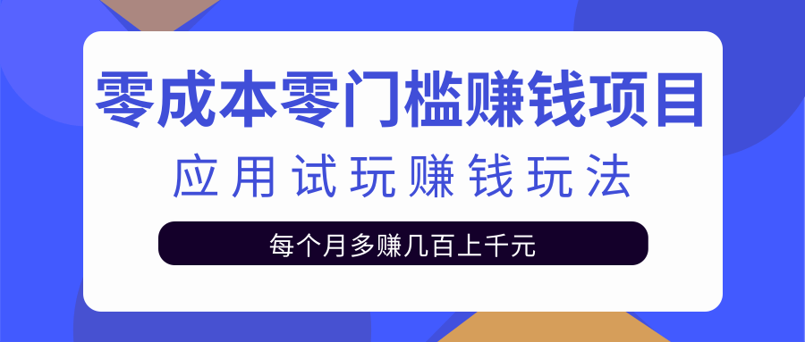 零成本零门槛赚钱项目，应用试玩赚钱玩法每月多赚几百上千元【视频教程】