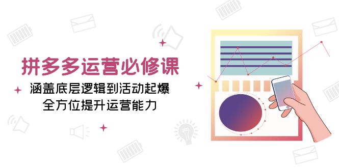 拼多多运营必修课：涵盖底层逻辑到活动起爆，全方位提升运营能力