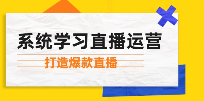 系统学习直播运营：掌握起号方法、主播能力、小店随心推，打造爆款直播