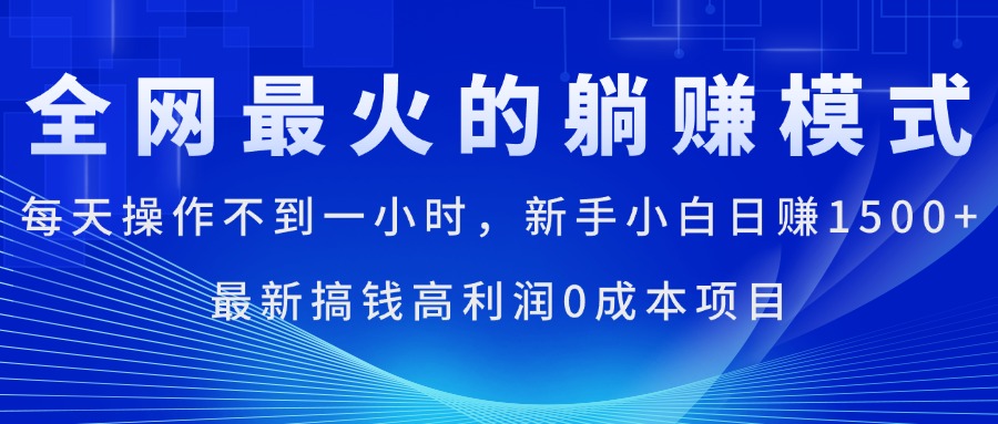 全网最火的躺赚模式，每天操作不到一小时，新手小白日赚1500+，最新搞钱高利润0成本项目