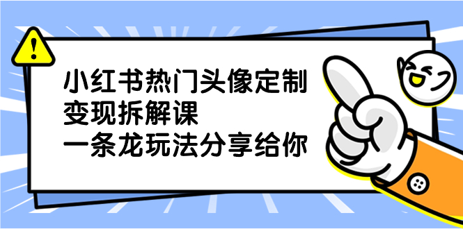 小红薯热门头像定制变现拆解课，一条龙玩法分享给你